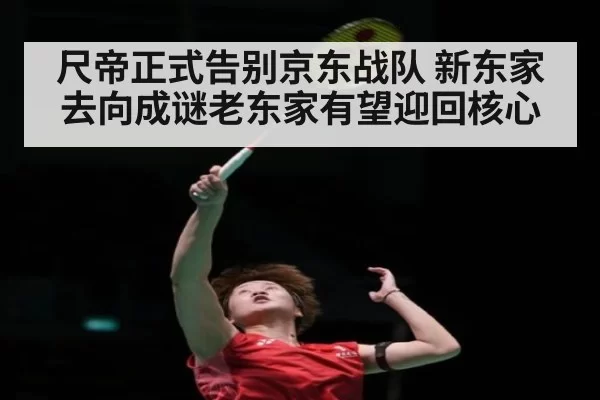 尺帝正式告别京东战队 新东家去向成谜老东家有望迎回核心 | hth
