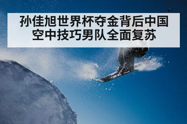 孙佳旭世界杯夺金背后中国空中技巧男队全面复苏